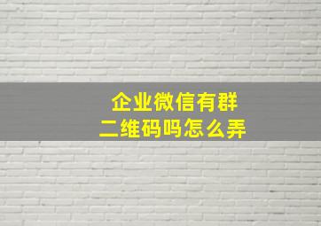 企业微信有群二维码吗怎么弄