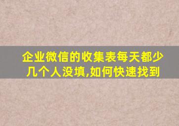 企业微信的收集表每天都少几个人没填,如何快速找到