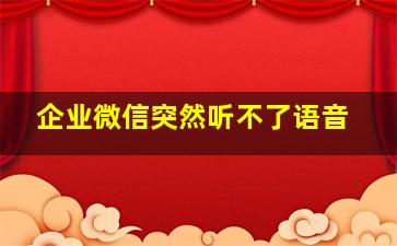 企业微信突然听不了语音