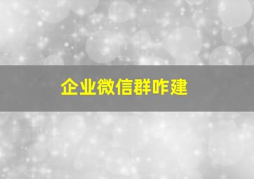 企业微信群咋建