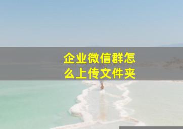 企业微信群怎么上传文件夹