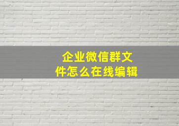 企业微信群文件怎么在线编辑