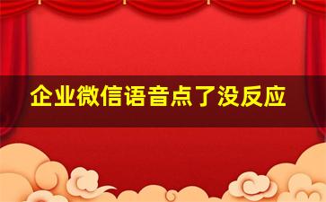 企业微信语音点了没反应