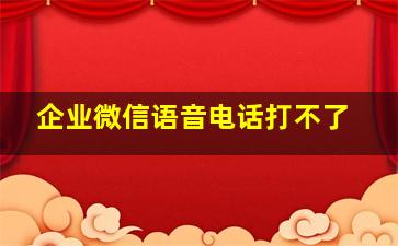 企业微信语音电话打不了