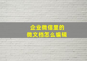 企业微信里的微文档怎么编辑