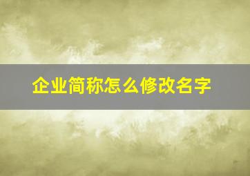 企业简称怎么修改名字