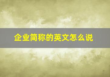 企业简称的英文怎么说