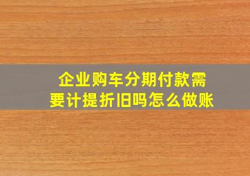 企业购车分期付款需要计提折旧吗怎么做账