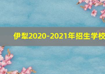 伊犁2020-2021年招生学校