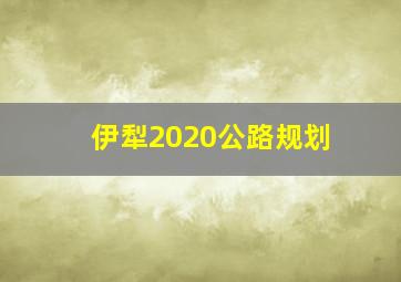 伊犁2020公路规划