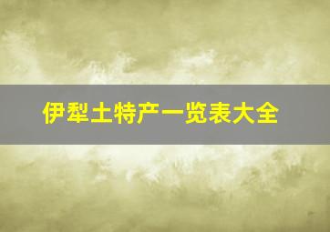 伊犁土特产一览表大全