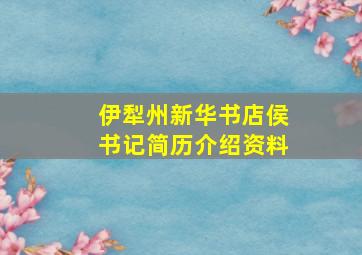 伊犁州新华书店侯书记简历介绍资料