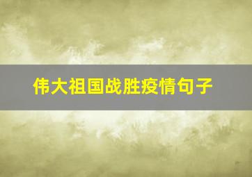 伟大祖国战胜疫情句子