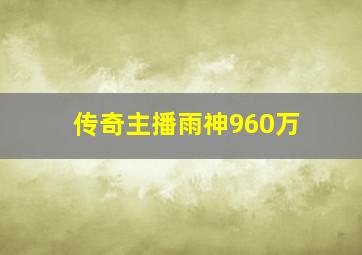 传奇主播雨神960万