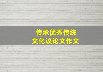 传承优秀传统文化议论文作文