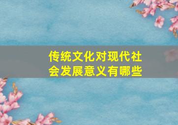 传统文化对现代社会发展意义有哪些