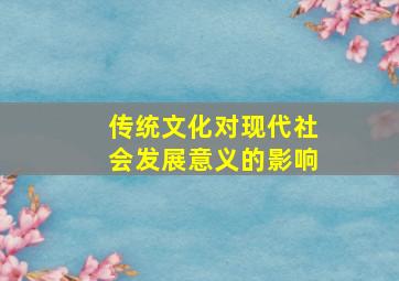 传统文化对现代社会发展意义的影响