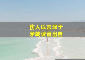 伤人以言深于矛戟读音出自