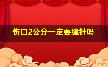 伤口2公分一定要缝针吗