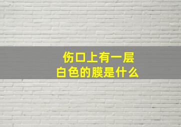 伤口上有一层白色的膜是什么