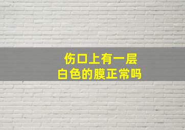 伤口上有一层白色的膜正常吗