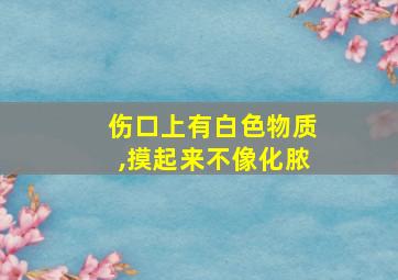 伤口上有白色物质,摸起来不像化脓