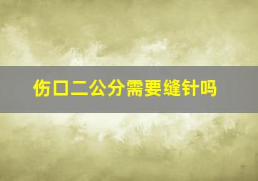 伤口二公分需要缝针吗