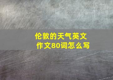 伦敦的天气英文作文80词怎么写