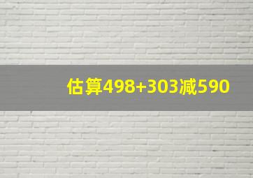 估算498+303减590