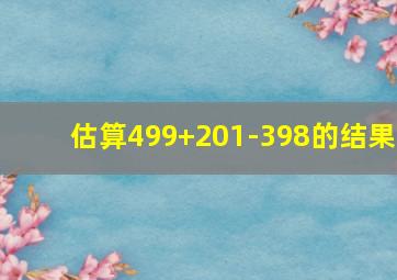 估算499+201-398的结果