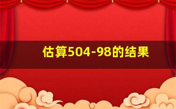 估算504-98的结果