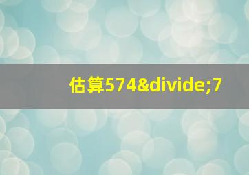 估算574÷7