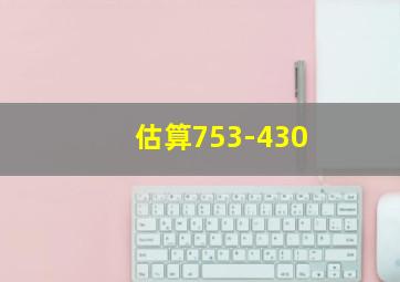 估算753-430