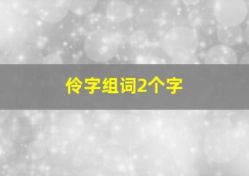 伶字组词2个字