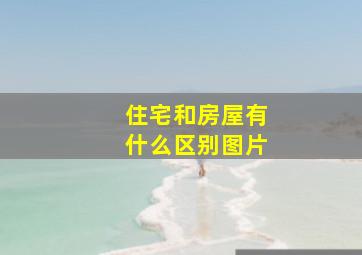 住宅和房屋有什么区别图片