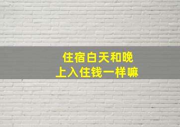 住宿白天和晚上入住钱一样嘛