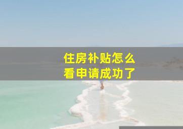 住房补贴怎么看申请成功了