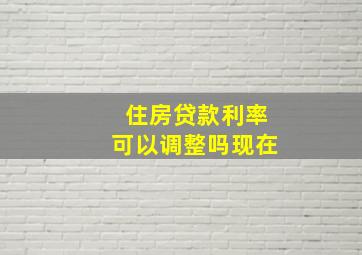 住房贷款利率可以调整吗现在