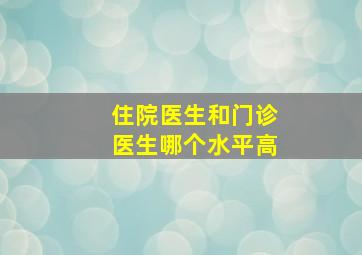 住院医生和门诊医生哪个水平高