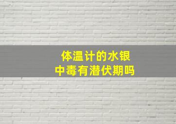 体温计的水银中毒有潜伏期吗