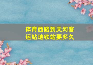 体育西路到天河客运站地铁站要多久