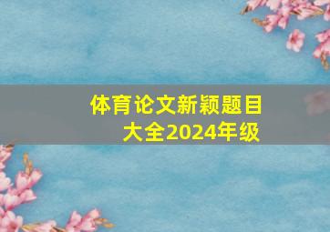 体育论文新颖题目大全2024年级