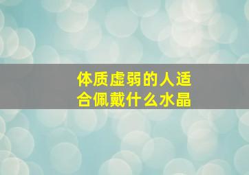 体质虚弱的人适合佩戴什么水晶