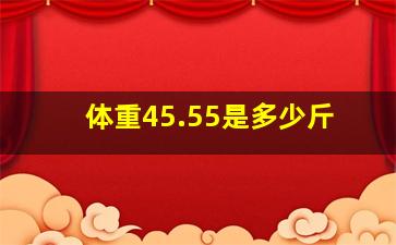 体重45.55是多少斤