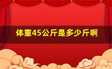 体重45公斤是多少斤啊