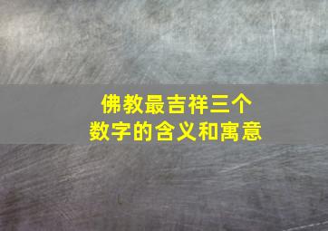 佛教最吉祥三个数字的含义和寓意