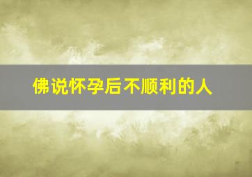 佛说怀孕后不顺利的人