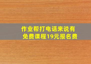 作业帮打电话来说有免费课程19元报名费