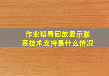 作业帮看回放显示联系技术支持是什么情况