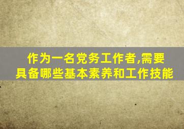 作为一名党务工作者,需要具备哪些基本素养和工作技能